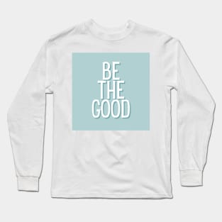 Be the good - Life Quotes Long Sleeve T-Shirt